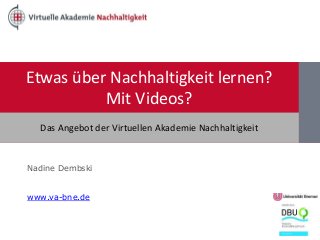 Etwas über Nachhaltigkeit lernen?
Mit Videos?
Nadine Dembski
www.va-bne.de
Das Angebot der Virtuellen Akademie Nachhaltigkeit
 