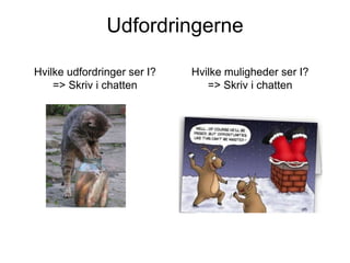 Udfordringerne
Hvilke udfordringer ser I?
=> Skriv i chatten

Hvilke muligheder ser I?
=> Skriv i chatten

 