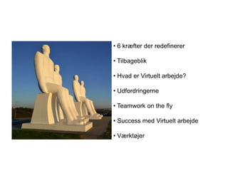 • 6 kræfter der redefinerer
• Tilbageblik
• Hvad er Virtuelt arbejde?
• Udfordringerne
• Teamwork on the fly
• Success med Virtuelt arbejde
• Værktøjer

 