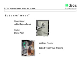 Lust auf mehr? Hauptstand  debis Systemhaus Halle 4  Stand A32 Matthias Rückel debis Systemhaus Training ... 