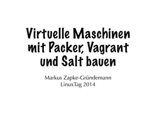 Virtuelle Maschinen
mit Packer, Vagrant
und Salt bauen
Markus Zapke-Gründemann
LinuxTag 2014
 