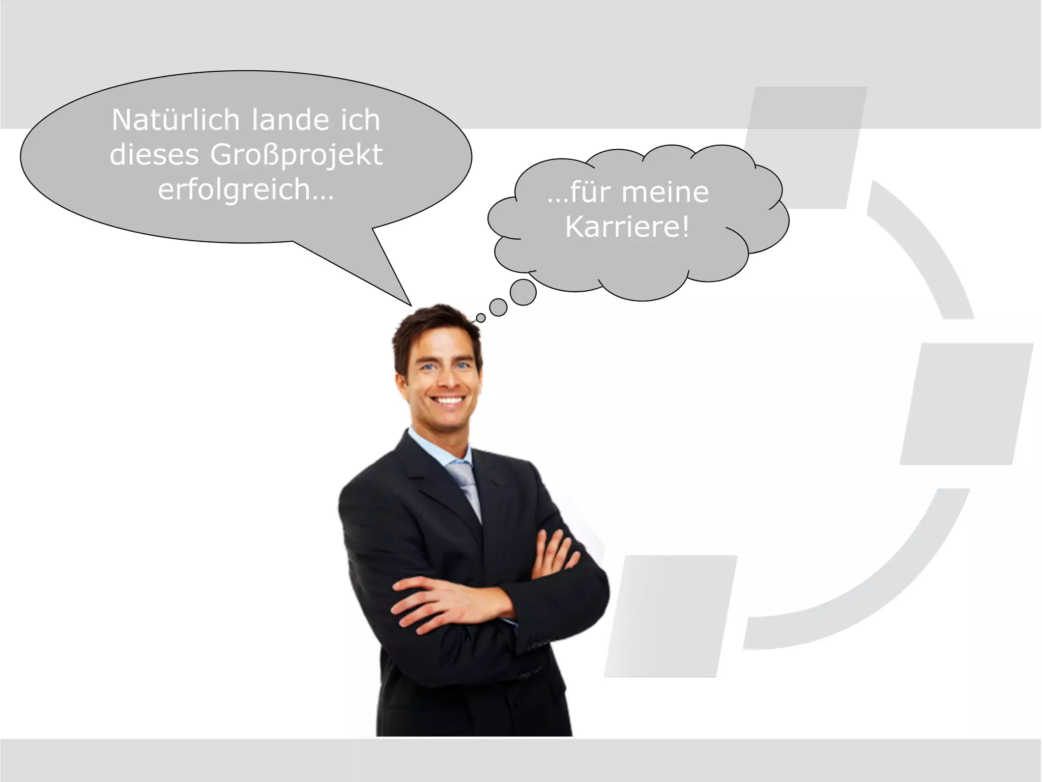 Natürlich lande ich
dieses Großprojekt
   erfolgreich…       …für meine
                       Karriere!
 