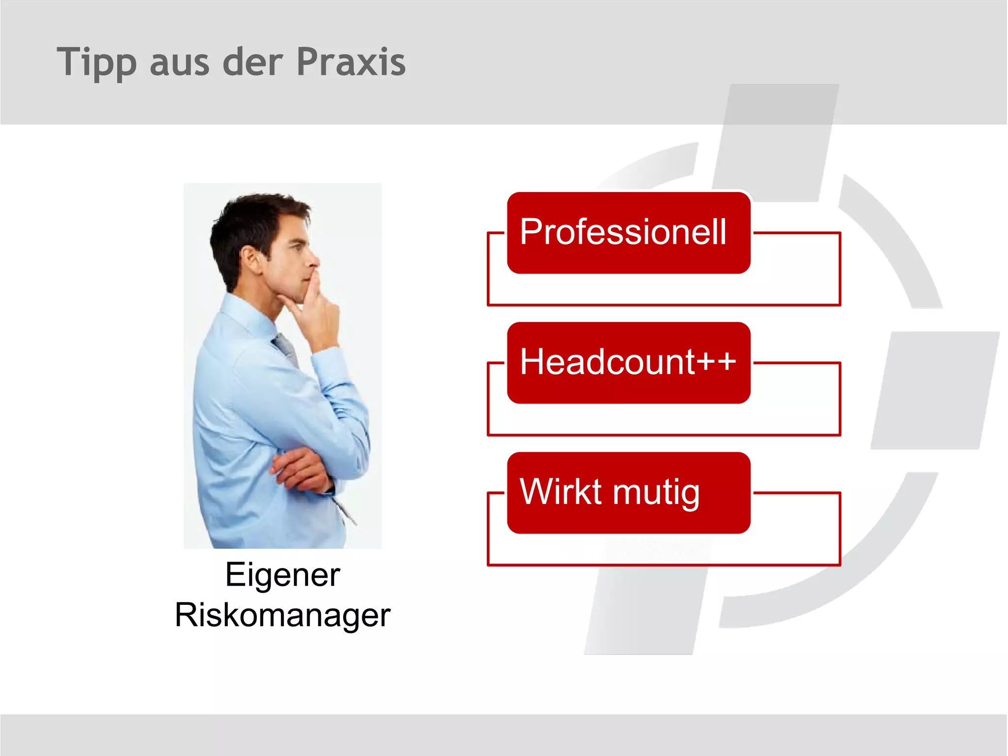 Tipp aus der Praxis



                      Professionell


                      Headcount++


                      Wirkt mutig

         Eigener
      Riskomanager
 