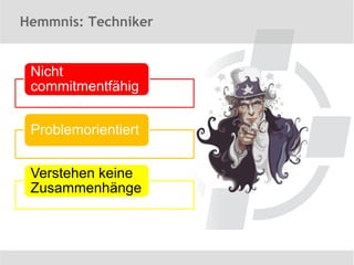 Hemmnis: Techniker


 Nicht
 commitmentfähig


 Problemorientiert


 Verstehen keine
 Zusammenhänge
 