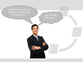 Natürlich lande ich
dieses Großprojekt
   erfolgreich…       …für meine
                       Karriere!
 