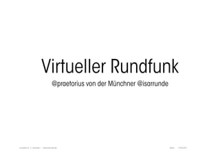 Virtueller Rundfunk
                                      @praetorius von der Münchner @isarrunde




re:publica XI > Isarrunde | www.isarrunde.de                                    Berlin,   14.04.2011
 