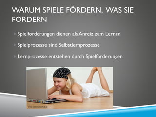 WARUM SPIELE FÖRDERN, WAS SIE
FORDERN
Spielforderungen dienen als Anreiz zum Lernen
Spielprozesse sind Selbstlernprozesse
Lernprozesse entstehen durch Spielforderungen
www.volkshochschule.at
 