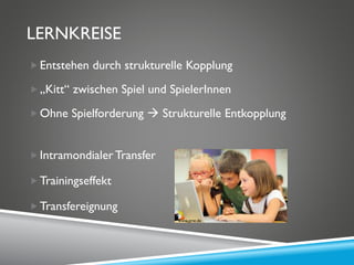 LERNKREISE
Entstehen durch strukturelle Kopplung
„Kitt“ zwischen Spiel und SpielerInnen
Ohne Spielforderung  Strukturelle Entkopplung
Intramondialer Transfer
Trainingseffekt
Transfereignung
www.nrw.de
 