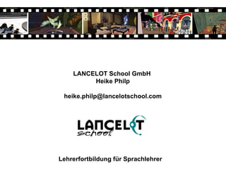 LANCELOT School GmbH  Heike Philp [email_address] Lehrerfortbildung für Sprachlehrer 
