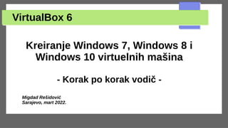 VirtualBox 6
Kreiranje Windows 7, Windows 8 i
Windows 10 virtuelnih mašina
- Korak po korak vodič -
Migdad Rešidović
Sarajevo, mart 2022.
 