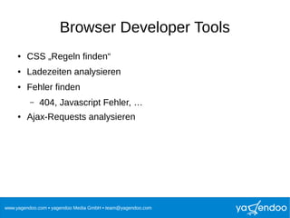 www.yagendoo.com • yagendoo Media GmbH • team@yagendoo.com
Browser Developer Tools
● CSS „Regeln finden“
● Ladezeiten analysieren
● Fehler finden
– 404, Javascript Fehler, …
● Ajax-Requests analysieren
 