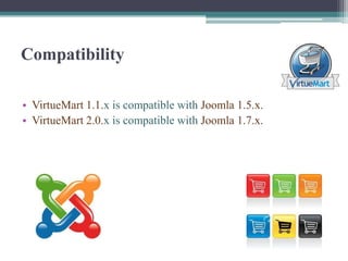 Compatibility

• VirtueMart 1.1.x is compatible with Joomla 1.5.x.
• VirtueMart 2.0.x is compatible with Joomla 1.7.x.
 