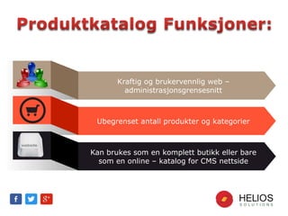 Kraftig og brukervennlig web –
administrasjonsgrensesnitt
Ubegrenset antall produkter og kategorier
Kan brukes som en komplett butikk eller bare
som en online – katalog for CMS nettside
 