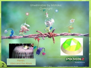 Unwinnable by Mistake:
Oversight
Pikmin:
Libra and the Abyss
June 17, 2015 © Dana Ruggiero & Katrin Becker 11
http://pikmin.wikia.com/wiki/Libra
 
