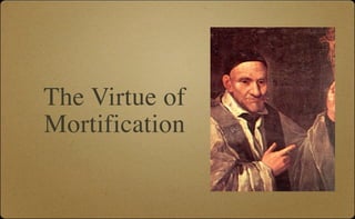 The Virtue of
Mortification
 