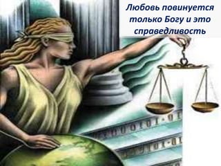 Любовь повинуется
только Богу и это
справедливость
 