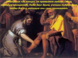 Любя своих «до конца», он проявляет любовь Отца,
которую принимает. Любя друг друга, ученики подражают
любви Иисуса, которую они сами принимают.
 