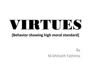 VIRTUES[Behavior showing high moral standard]
By
M.Dhilsath Fathima
 