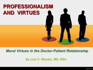 PROFESSIONALISM
AND VIRTUES
Moral Virtues in the Doctor-Patient Relationship
By Liza C. Manalo, MD, MSc.
 