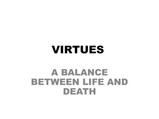 VIRTUES A BALANCE BETWEEN LIFE AND DEATH 