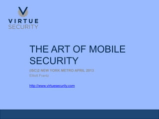 THE ART OF MOBILE
SECURITY
(ISC)2 NEW YORK METRO APRIL 2013
Elliott Frantz
http://www.virtuesecurity.com
 