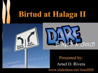 Birtud at Halaga II
Presented by:
Arnel O. Rivera
www.slideshare.net/ArnelSSI
 