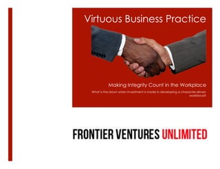 Virtuous Business Practice 
Making Integrity Count in the Workplace 
What is the return when investment is made in developing a character-driven 
workforce? 
 
