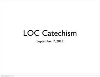 LOC Catechism
September 7, 2013
Friday, September 6, 13
 