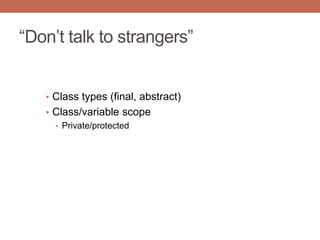 “Don‟t talk to strangers”
• Class types (final, abstract)
• Class/variable scope
• Private/protected
 