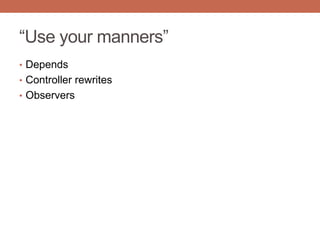 “Use your manners”
• Depends
• Controller rewrites
• Observers
 