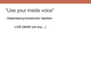 “Use your inside voice”
• Dependency/constructor injection
LIVE DEMO (oh boy…)
 