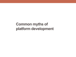 Common myths of
platform development
 