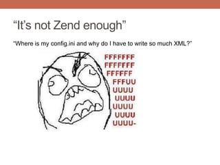 “It‟s not Zend enough”
“Where is my config.ini and why do I have to write so much XML?”
 