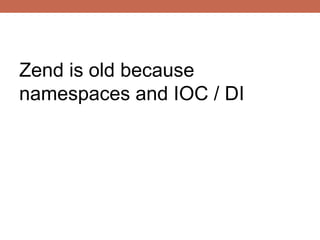 Zend is old because
namespaces and IOC / DI
 