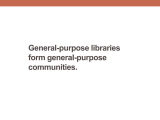 General-purpose libraries
form general-purpose
communities.
 