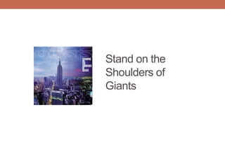 Stand on the
Shoulders of
Giants
 