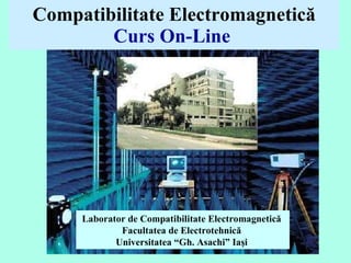 Compatibilitate Electromagnetică Curs On-Line   Laborator de Compatibilitate Electromagnetică  Facultatea de Electrotehnică  Universitatea  “Gh. Asachi” Ia şi  