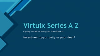 1
Virtuix Series A 2
e q u i t y c r o wd f u n d i n g o n S e e d I n v e s t
Investment opportunity or poor deal?
 