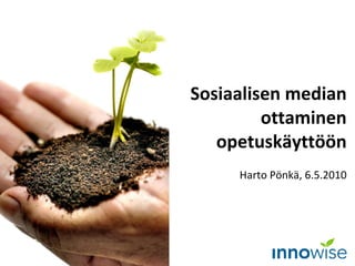 Sosiaalisen median ottaminen opetuskäyttöön Harto Pönkä, 6.5.2010 