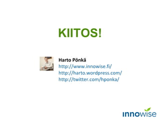 Harto Pönkä http ://www.innowise.fi/   http://harto.wordpress.com/ http ://twitter.com/hponka/   KIITOS! 