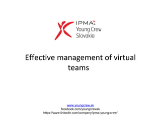 Effective management of virtual
teams
www.youngcrew.sk
facebook.com/youngcrewsk
https://www.linkedin.com/company/ipma-young-crew/
 
