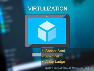 VIRTULIZATION
• Shashi Soni
• Amit Pal
• Anup Ladge
• NCRS’S Sterling Institute Of Management Studies
 