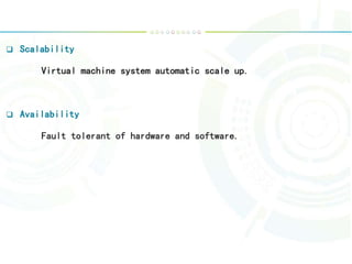  Scalability
Virtual machine system automatic scale up.
 Availability
Fault tolerant of hardware and software.
 
