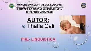 UNIVERSIDAD CENTRAL DEL ECUADOR
FACULTAD DE FILOSOFIA, LETRAS Y CIENCIAS DE LA EDUCACION
CARRERA DE EDUCACIÓN PARVULARIA
ENTORNOS VIRTUALES
AUTOR:
 Thalía Cali
 