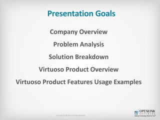 Presentation Goals
Company Overview
Problem Analysis
Solution Breakdown
Virtuoso Product Overview
Virtuoso Product Feature...