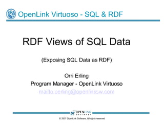 OpenLink Virtuoso - SQL & RDF RDF Views of SQL Data (Exposing SQL Data as RDF) Orri Erling Program Manager - OpenLink Virtuoso mailto: [email_address] .com 