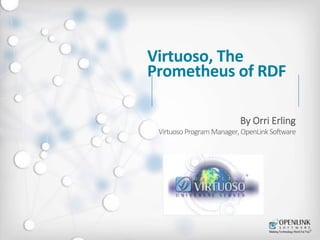 Virtuoso, The 
Prometheus of RDF 
By Orri Erling 
Virtuoso Program Manager, OpenLink Software 
 