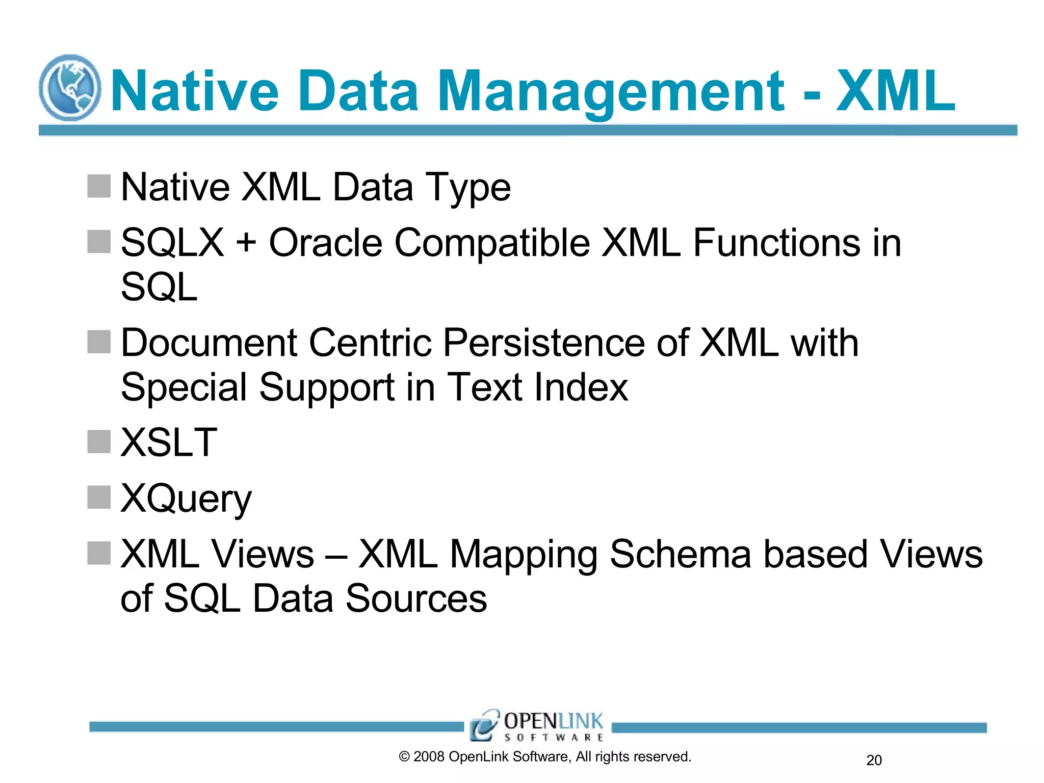Native Data Management - XML Native XML Data Type SQLX + Oracle Compatible XML Functions in SQL Document Centric Persistence of XML with Special Support in Text Index XSLT XQuery XML Views – XML Mapping Schema based Views of SQL Data Sources © 2008 OpenLink Software, All rights reserved.  