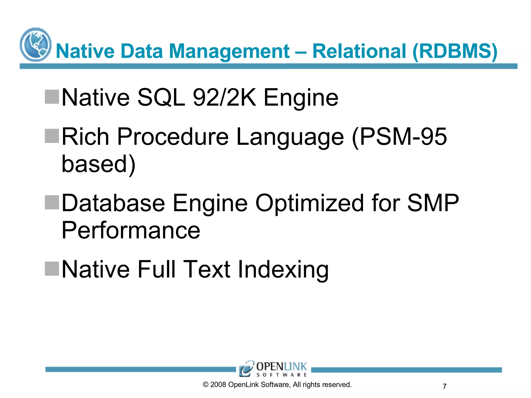Native Data Management – Relational (RDBMS) Native SQL 92/2K Engine Rich Procedure Language (PSM-95 based) Database Engine Optimized for SMP Performance Native Full Text Indexing © 2008 OpenLink Software, All rights reserved.  