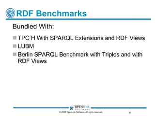 RDF Benchmarks TPC H With SPARQL Extensions and RDF Views LUBM Berlin SPARQL Benchmark with Triples and with RDF Views © 2008 OpenLink Software, All rights reserved.  Bundled With: 